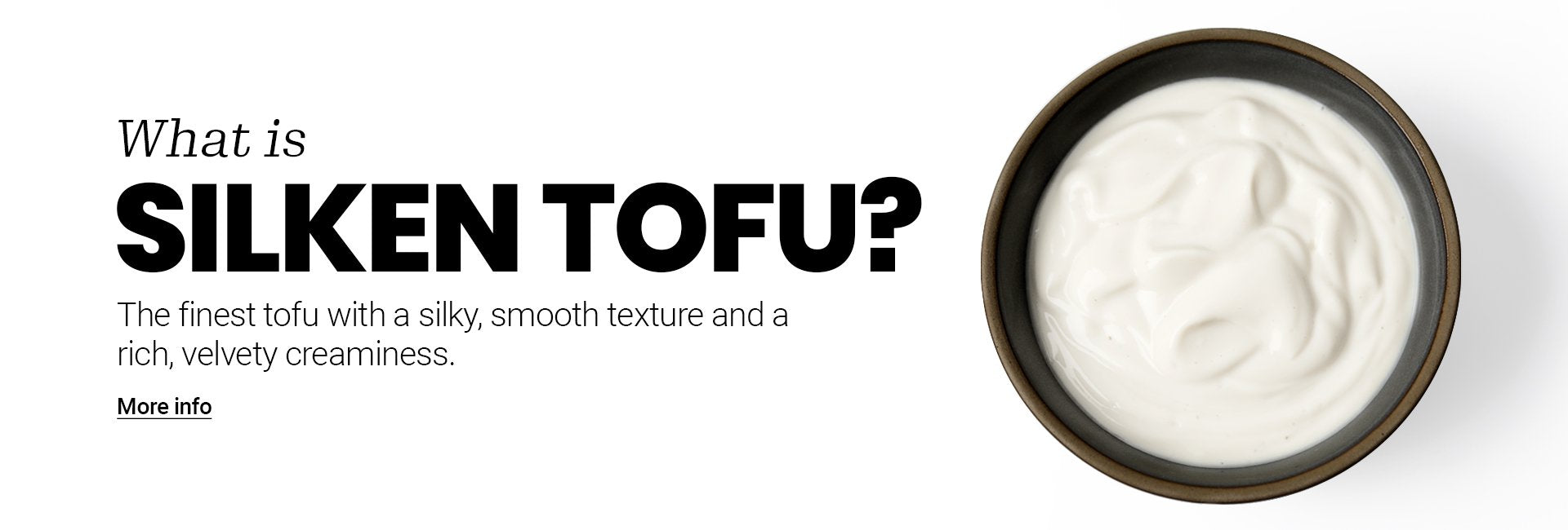 What is Silken Tofu? The finished tofu with a silky smooth texture and rich creaminess